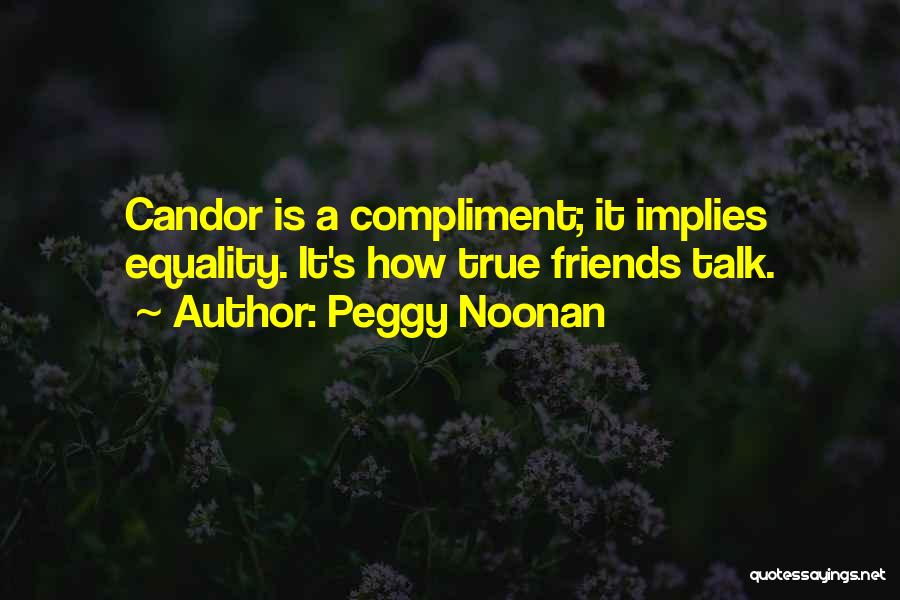 Peggy Noonan Quotes: Candor Is A Compliment; It Implies Equality. It's How True Friends Talk.