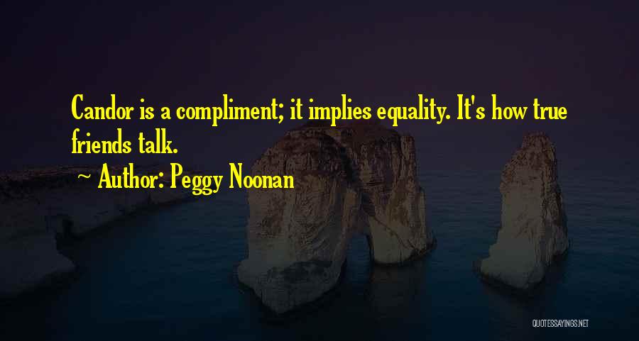 Peggy Noonan Quotes: Candor Is A Compliment; It Implies Equality. It's How True Friends Talk.