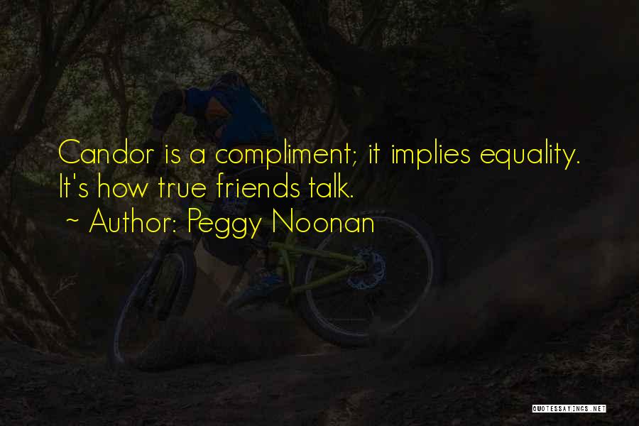 Peggy Noonan Quotes: Candor Is A Compliment; It Implies Equality. It's How True Friends Talk.