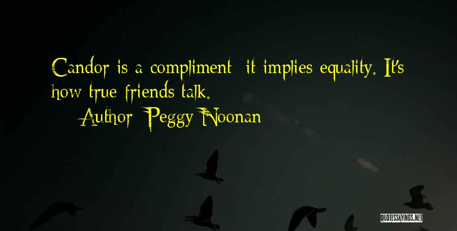 Peggy Noonan Quotes: Candor Is A Compliment; It Implies Equality. It's How True Friends Talk.