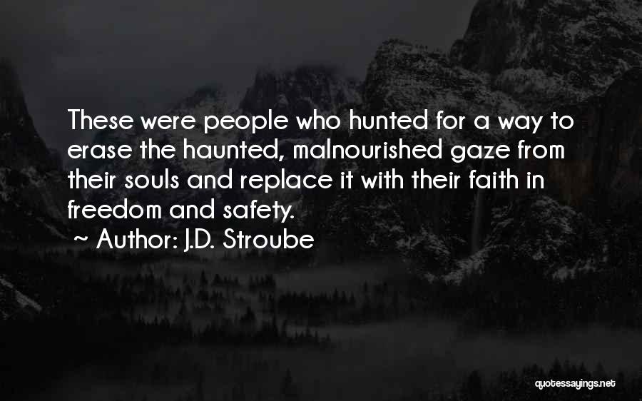 J.D. Stroube Quotes: These Were People Who Hunted For A Way To Erase The Haunted, Malnourished Gaze From Their Souls And Replace It