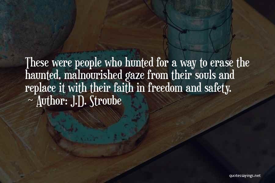 J.D. Stroube Quotes: These Were People Who Hunted For A Way To Erase The Haunted, Malnourished Gaze From Their Souls And Replace It