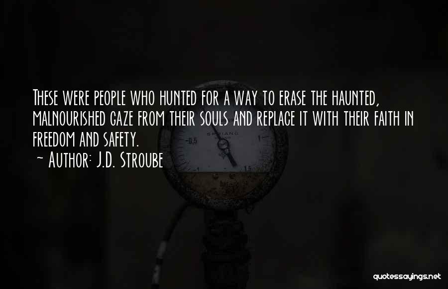 J.D. Stroube Quotes: These Were People Who Hunted For A Way To Erase The Haunted, Malnourished Gaze From Their Souls And Replace It