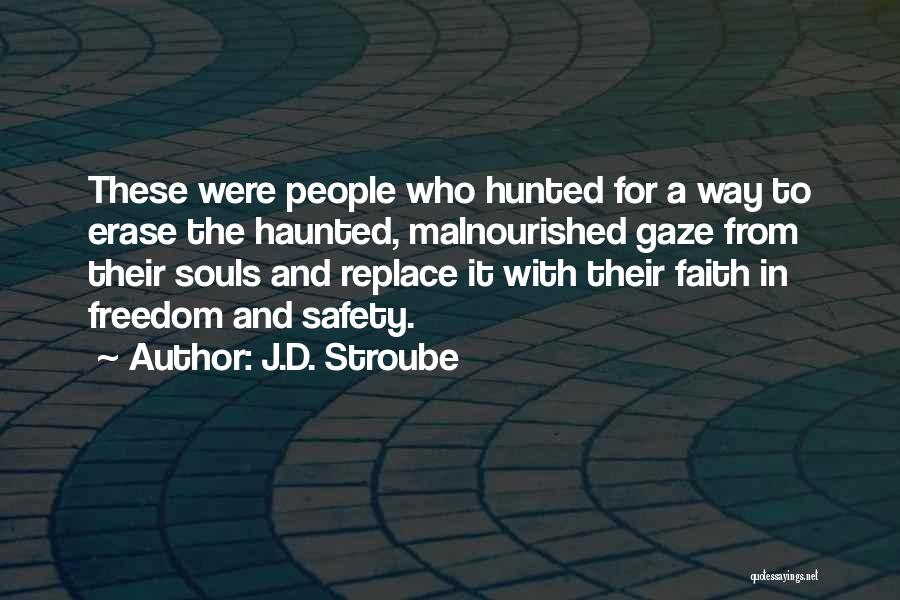 J.D. Stroube Quotes: These Were People Who Hunted For A Way To Erase The Haunted, Malnourished Gaze From Their Souls And Replace It