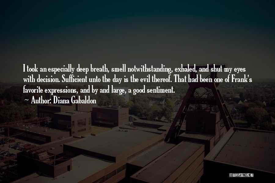 Diana Gabaldon Quotes: I Took An Especially Deep Breath, Smell Notwithstanding, Exhaled, And Shut My Eyes With Decision. Sufficient Unto The Day Is