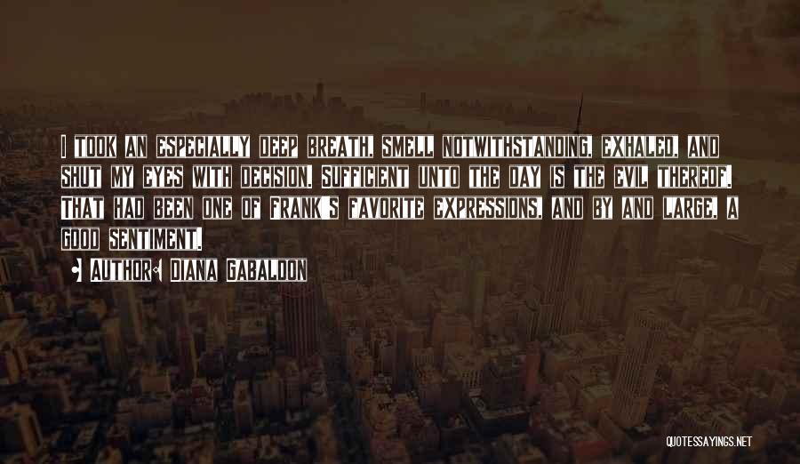 Diana Gabaldon Quotes: I Took An Especially Deep Breath, Smell Notwithstanding, Exhaled, And Shut My Eyes With Decision. Sufficient Unto The Day Is