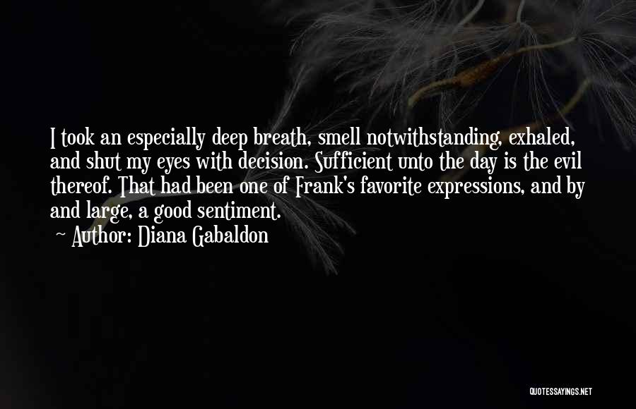 Diana Gabaldon Quotes: I Took An Especially Deep Breath, Smell Notwithstanding, Exhaled, And Shut My Eyes With Decision. Sufficient Unto The Day Is