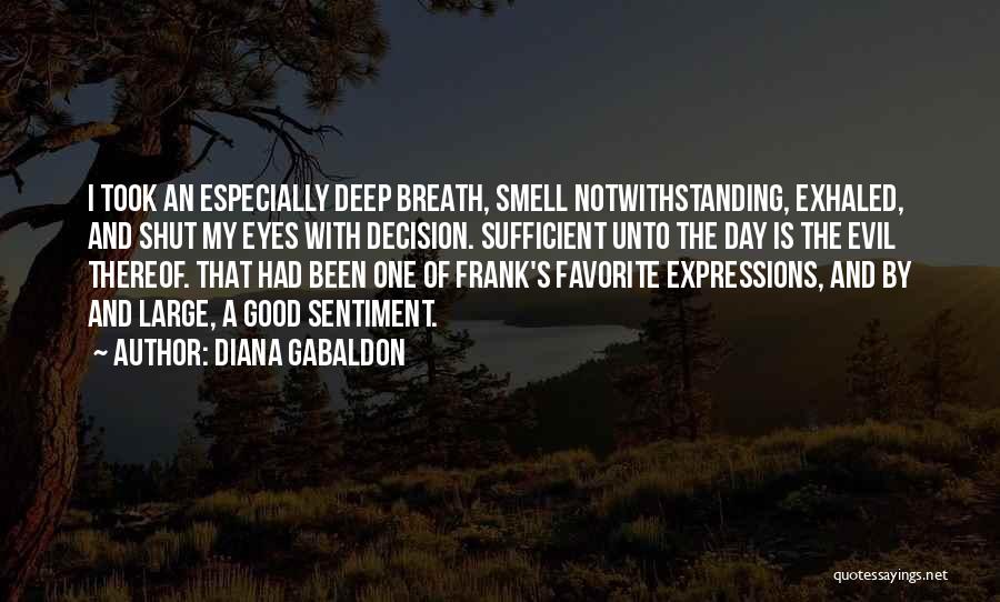 Diana Gabaldon Quotes: I Took An Especially Deep Breath, Smell Notwithstanding, Exhaled, And Shut My Eyes With Decision. Sufficient Unto The Day Is