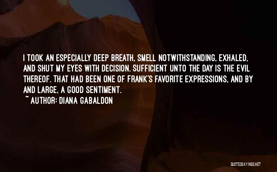 Diana Gabaldon Quotes: I Took An Especially Deep Breath, Smell Notwithstanding, Exhaled, And Shut My Eyes With Decision. Sufficient Unto The Day Is