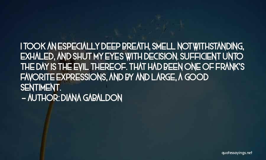 Diana Gabaldon Quotes: I Took An Especially Deep Breath, Smell Notwithstanding, Exhaled, And Shut My Eyes With Decision. Sufficient Unto The Day Is