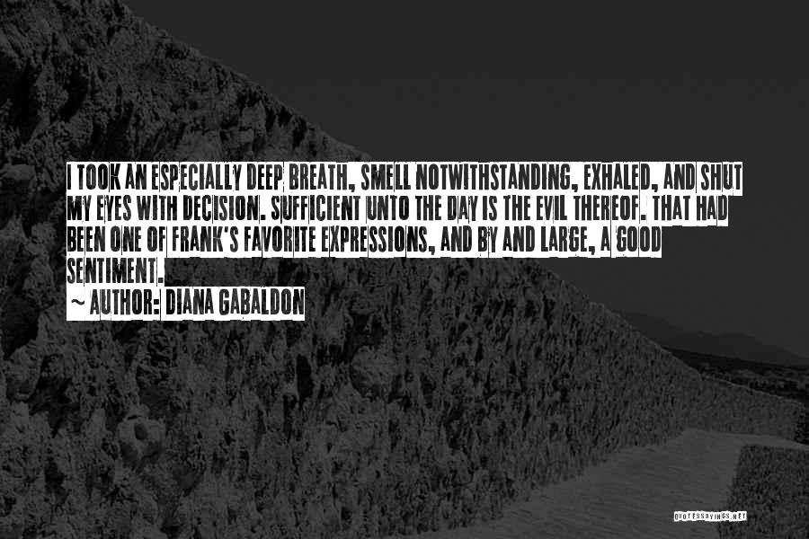 Diana Gabaldon Quotes: I Took An Especially Deep Breath, Smell Notwithstanding, Exhaled, And Shut My Eyes With Decision. Sufficient Unto The Day Is