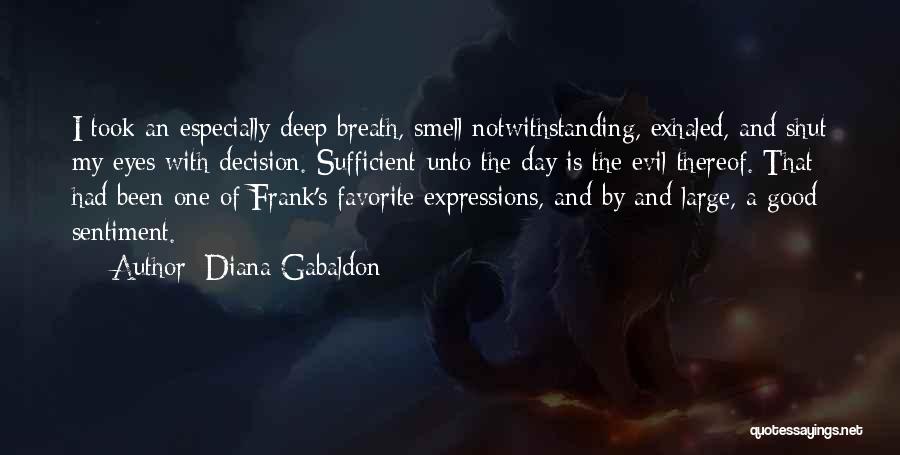 Diana Gabaldon Quotes: I Took An Especially Deep Breath, Smell Notwithstanding, Exhaled, And Shut My Eyes With Decision. Sufficient Unto The Day Is