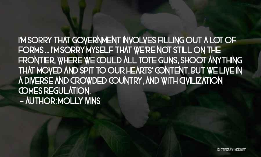 Molly Ivins Quotes: I'm Sorry That Government Involves Filling Out A Lot Of Forms ... I'm Sorry Myself That We're Not Still On