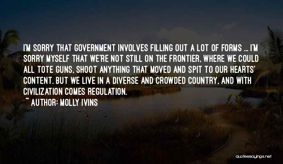 Molly Ivins Quotes: I'm Sorry That Government Involves Filling Out A Lot Of Forms ... I'm Sorry Myself That We're Not Still On