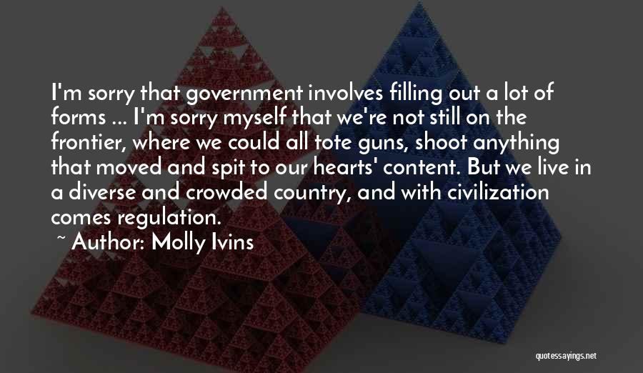 Molly Ivins Quotes: I'm Sorry That Government Involves Filling Out A Lot Of Forms ... I'm Sorry Myself That We're Not Still On