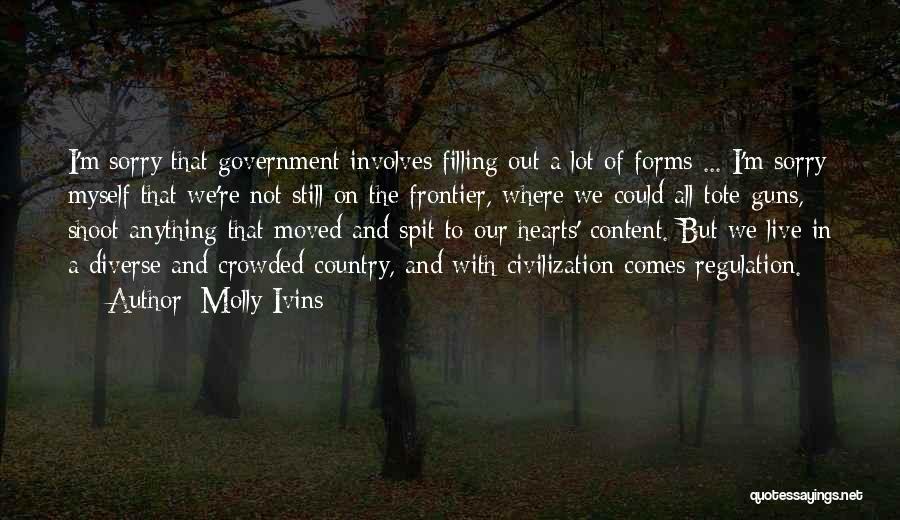 Molly Ivins Quotes: I'm Sorry That Government Involves Filling Out A Lot Of Forms ... I'm Sorry Myself That We're Not Still On