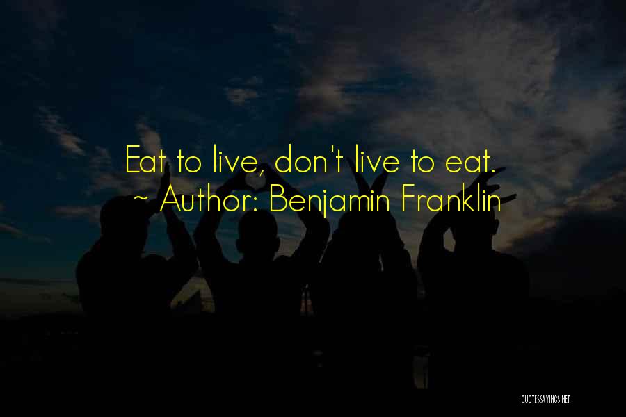 Benjamin Franklin Quotes: Eat To Live, Don't Live To Eat.