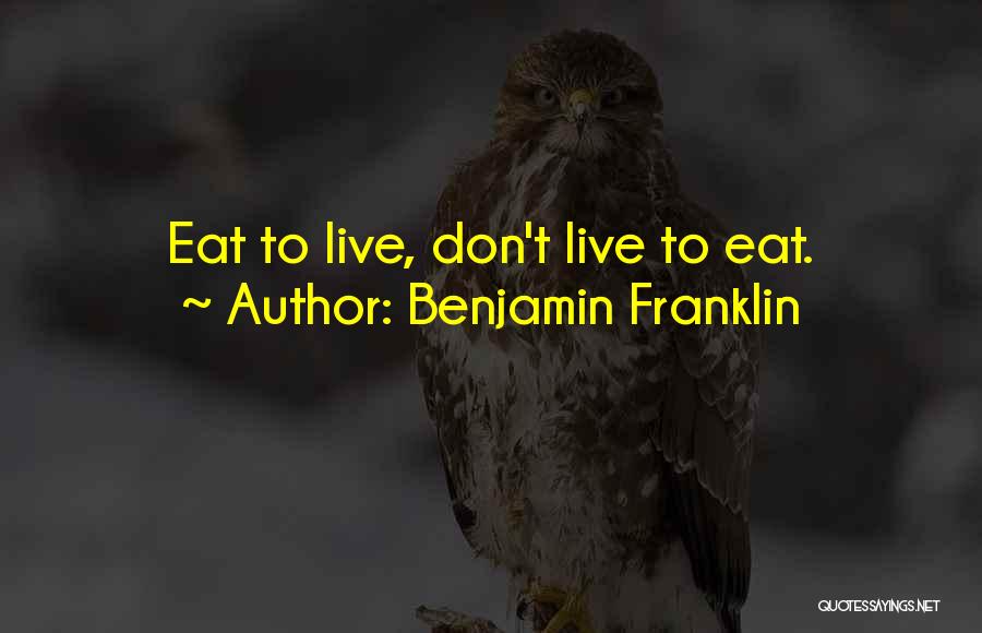 Benjamin Franklin Quotes: Eat To Live, Don't Live To Eat.