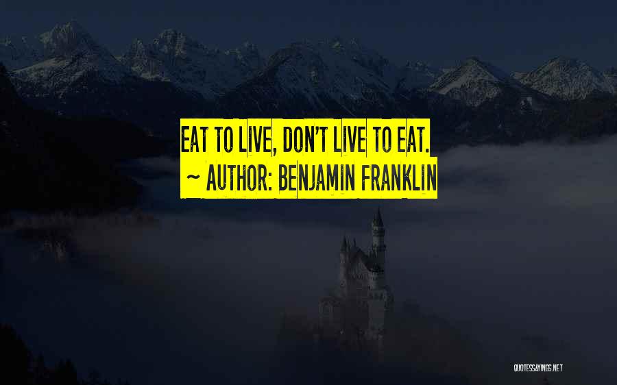 Benjamin Franklin Quotes: Eat To Live, Don't Live To Eat.