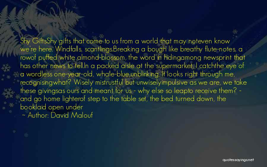 David Malouf Quotes: Shy Giftsshy Gifts That Come To Us From A World That May Noteven Know We're Here. Windfalls, Scantlings.breaking A Bough