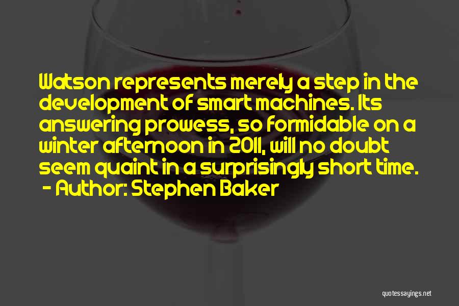 Stephen Baker Quotes: Watson Represents Merely A Step In The Development Of Smart Machines. Its Answering Prowess, So Formidable On A Winter Afternoon