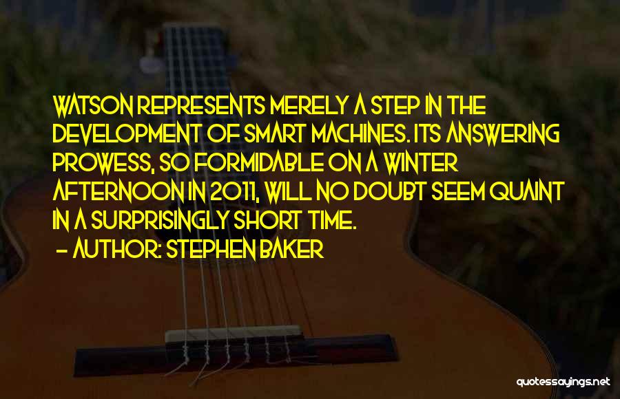 Stephen Baker Quotes: Watson Represents Merely A Step In The Development Of Smart Machines. Its Answering Prowess, So Formidable On A Winter Afternoon