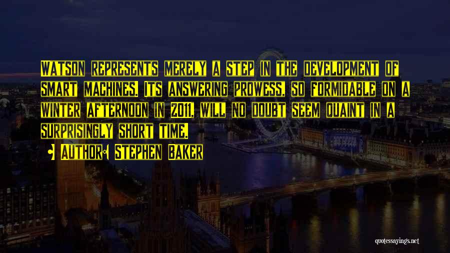 Stephen Baker Quotes: Watson Represents Merely A Step In The Development Of Smart Machines. Its Answering Prowess, So Formidable On A Winter Afternoon