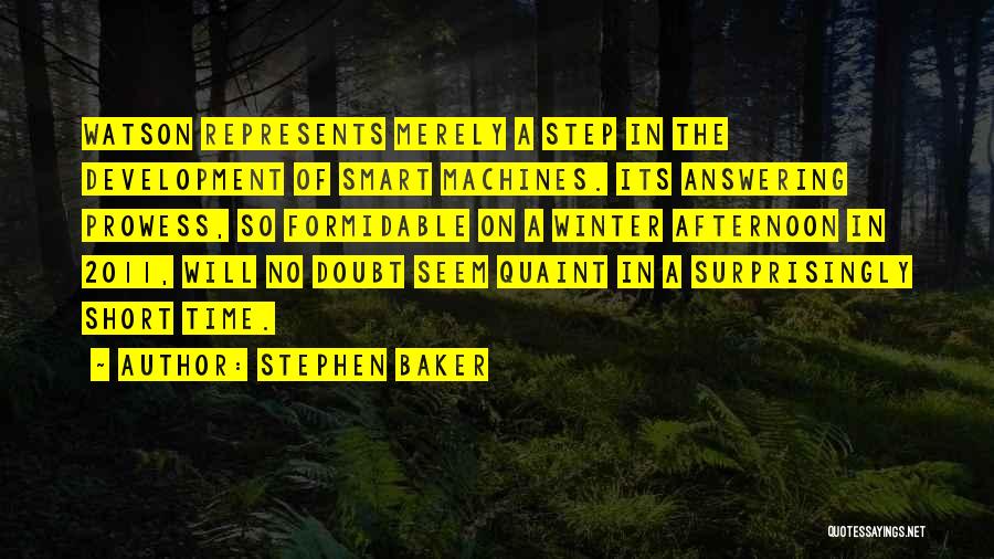 Stephen Baker Quotes: Watson Represents Merely A Step In The Development Of Smart Machines. Its Answering Prowess, So Formidable On A Winter Afternoon