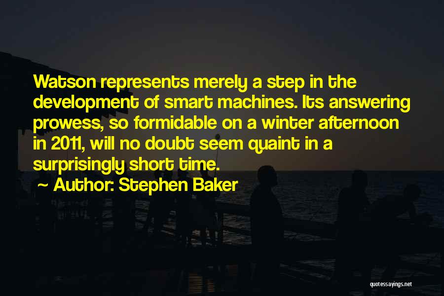 Stephen Baker Quotes: Watson Represents Merely A Step In The Development Of Smart Machines. Its Answering Prowess, So Formidable On A Winter Afternoon