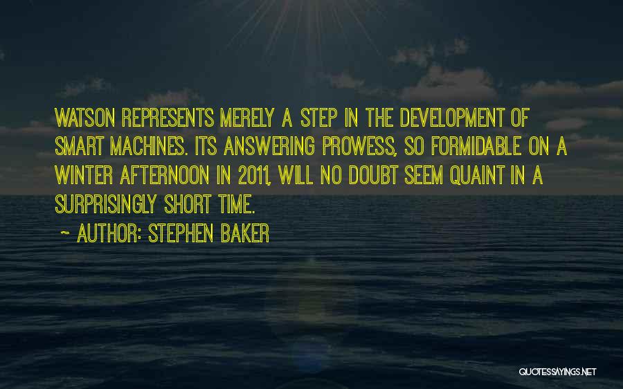 Stephen Baker Quotes: Watson Represents Merely A Step In The Development Of Smart Machines. Its Answering Prowess, So Formidable On A Winter Afternoon