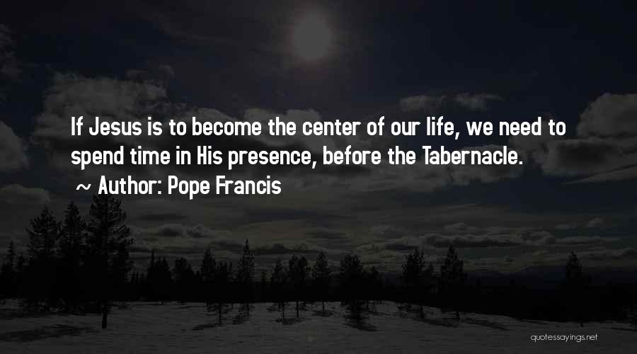 Pope Francis Quotes: If Jesus Is To Become The Center Of Our Life, We Need To Spend Time In His Presence, Before The