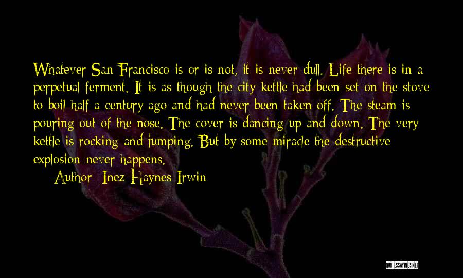 Inez Haynes Irwin Quotes: Whatever San Francisco Is Or Is Not, It Is Never Dull. Life There Is In A Perpetual Ferment. It Is