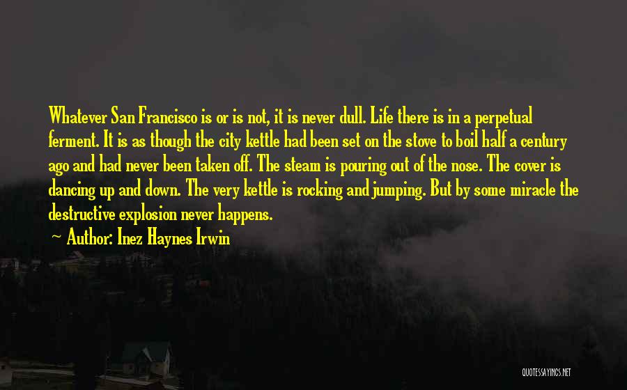 Inez Haynes Irwin Quotes: Whatever San Francisco Is Or Is Not, It Is Never Dull. Life There Is In A Perpetual Ferment. It Is