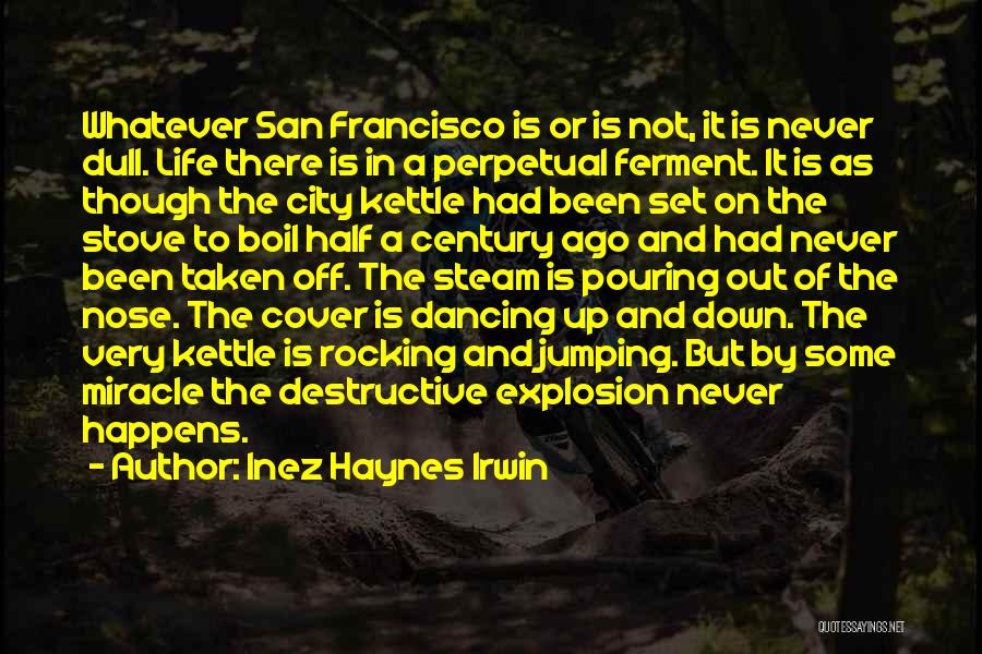 Inez Haynes Irwin Quotes: Whatever San Francisco Is Or Is Not, It Is Never Dull. Life There Is In A Perpetual Ferment. It Is