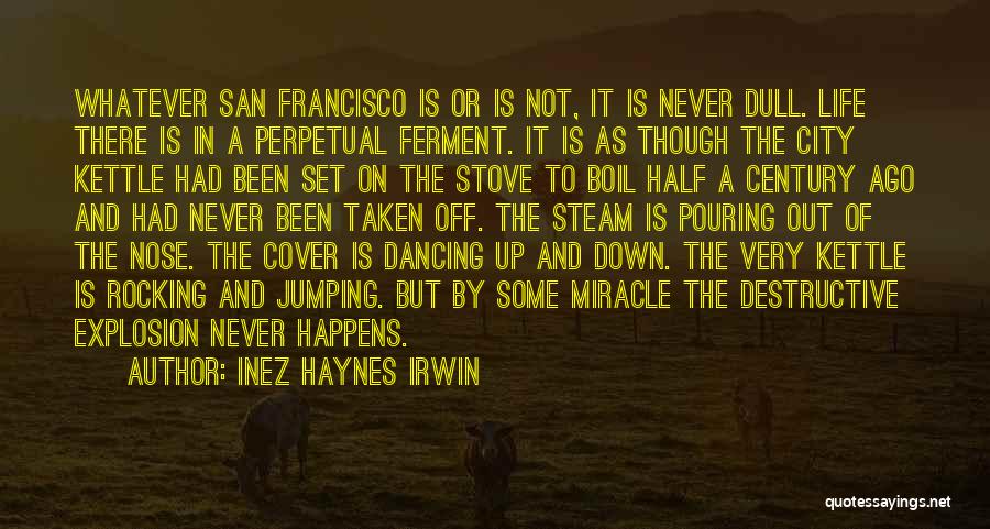 Inez Haynes Irwin Quotes: Whatever San Francisco Is Or Is Not, It Is Never Dull. Life There Is In A Perpetual Ferment. It Is