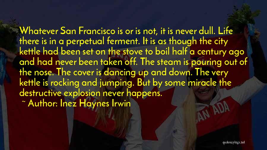 Inez Haynes Irwin Quotes: Whatever San Francisco Is Or Is Not, It Is Never Dull. Life There Is In A Perpetual Ferment. It Is