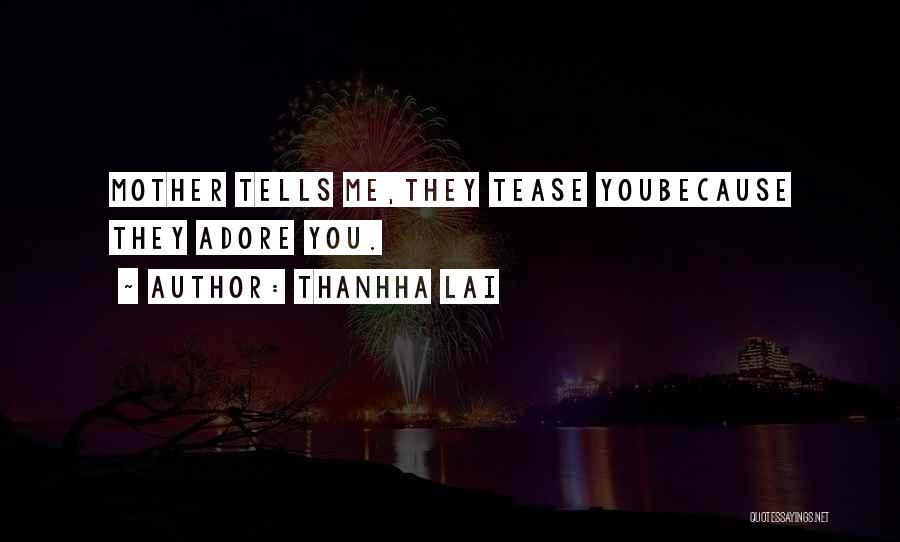 Thanhha Lai Quotes: Mother Tells Me,they Tease Youbecause They Adore You.