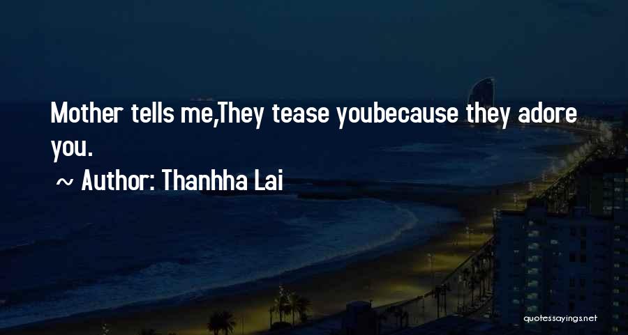 Thanhha Lai Quotes: Mother Tells Me,they Tease Youbecause They Adore You.