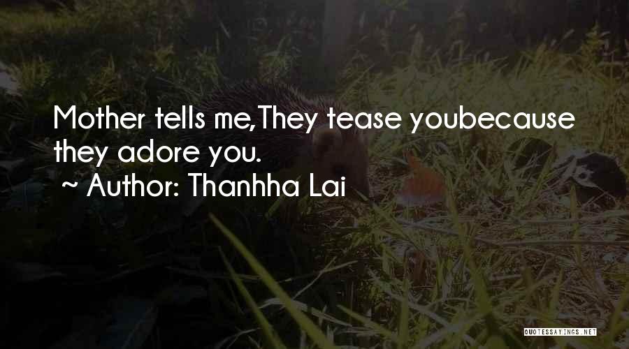 Thanhha Lai Quotes: Mother Tells Me,they Tease Youbecause They Adore You.