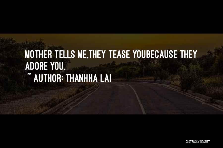 Thanhha Lai Quotes: Mother Tells Me,they Tease Youbecause They Adore You.
