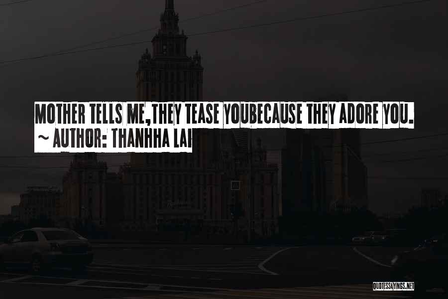 Thanhha Lai Quotes: Mother Tells Me,they Tease Youbecause They Adore You.