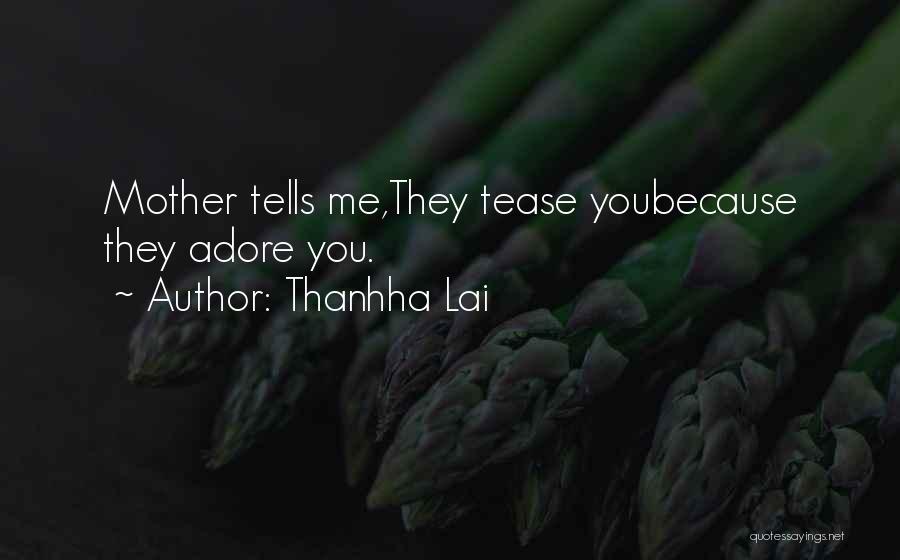 Thanhha Lai Quotes: Mother Tells Me,they Tease Youbecause They Adore You.