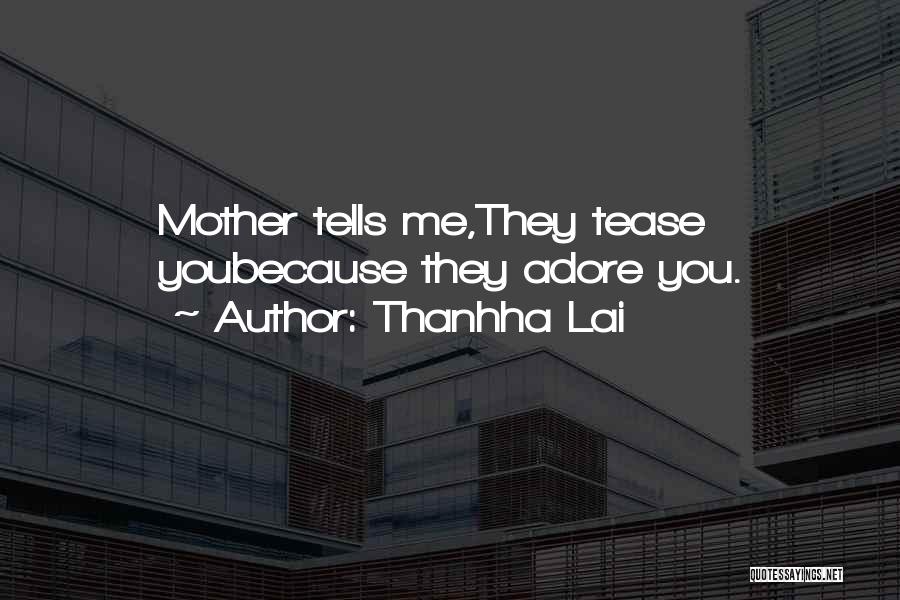 Thanhha Lai Quotes: Mother Tells Me,they Tease Youbecause They Adore You.