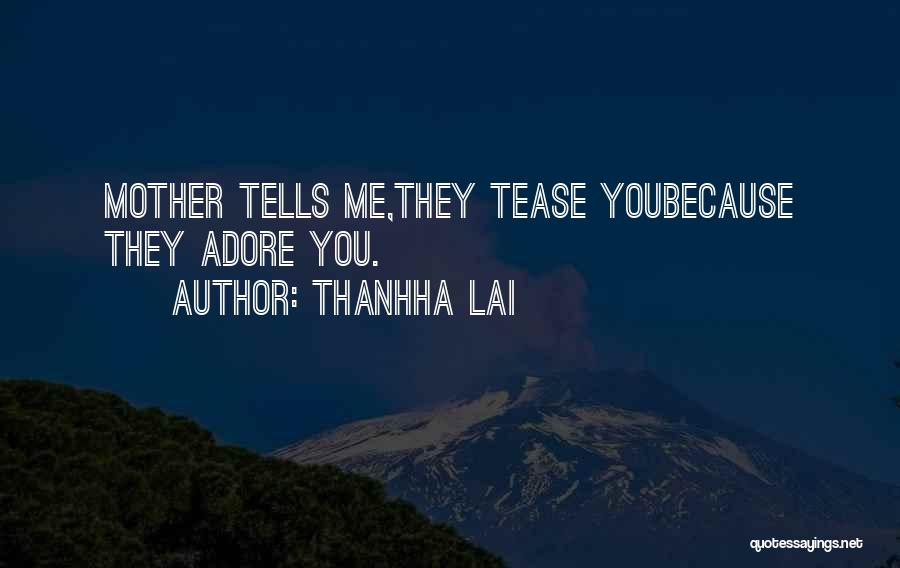 Thanhha Lai Quotes: Mother Tells Me,they Tease Youbecause They Adore You.