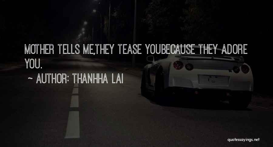 Thanhha Lai Quotes: Mother Tells Me,they Tease Youbecause They Adore You.