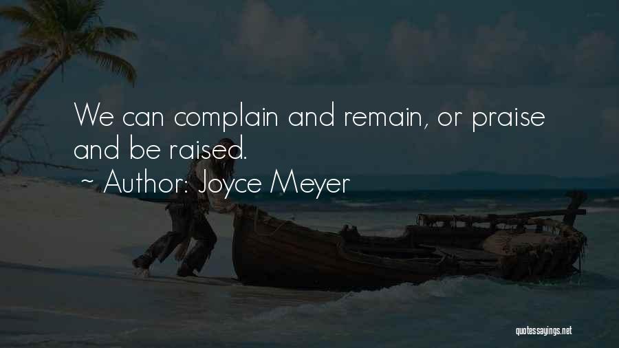 Joyce Meyer Quotes: We Can Complain And Remain, Or Praise And Be Raised.