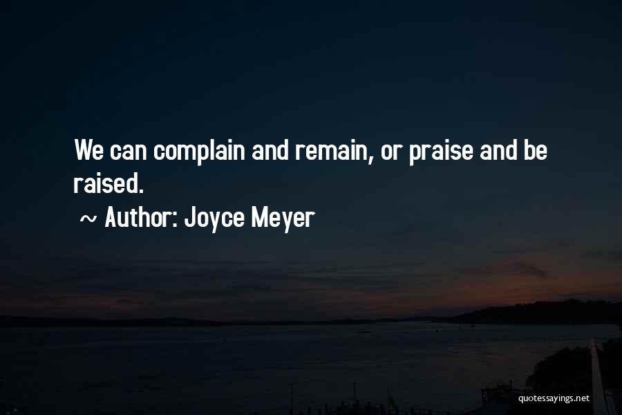 Joyce Meyer Quotes: We Can Complain And Remain, Or Praise And Be Raised.