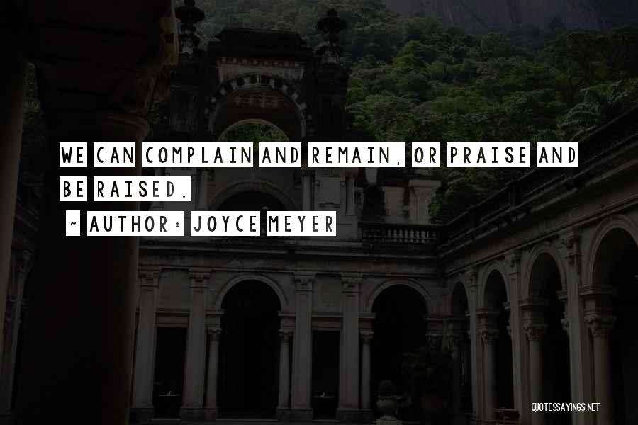 Joyce Meyer Quotes: We Can Complain And Remain, Or Praise And Be Raised.