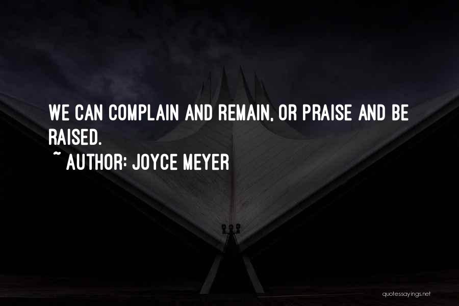 Joyce Meyer Quotes: We Can Complain And Remain, Or Praise And Be Raised.