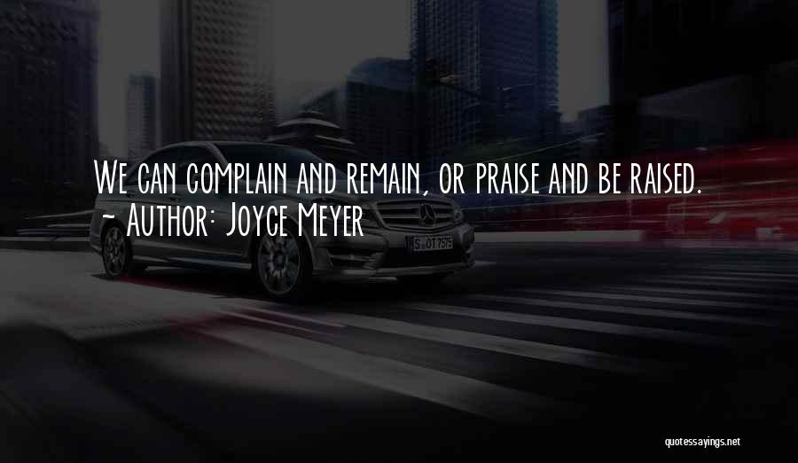 Joyce Meyer Quotes: We Can Complain And Remain, Or Praise And Be Raised.